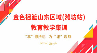 “享”您所想 为“课”起航——金色摇篮山东区域（潍坊站）教育教学集训圆满举办